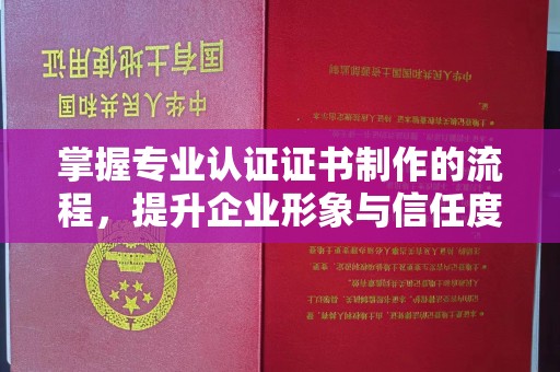 固镇掌握专业认证证书制作的流程，提升企业形象与信任度