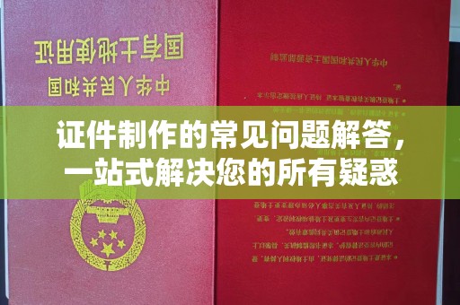 北票证件制作的常见问题解答，一站式解决您的所有疑惑